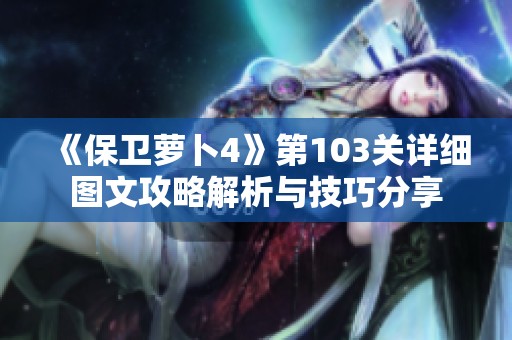 《保卫萝卜4》第103关详细图文攻略解析与技巧分享