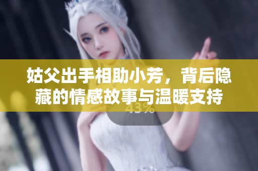 姑父出手相助小芳，背后隐藏的情感故事与温暖支持