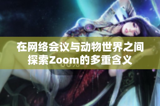 在网络会议与动物世界之间探索Zoom的多重含义