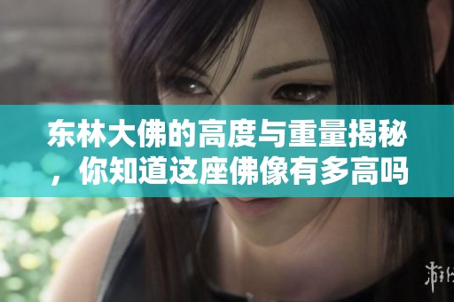 东林大佛的高度与重量揭秘，你知道这座佛像有多高吗