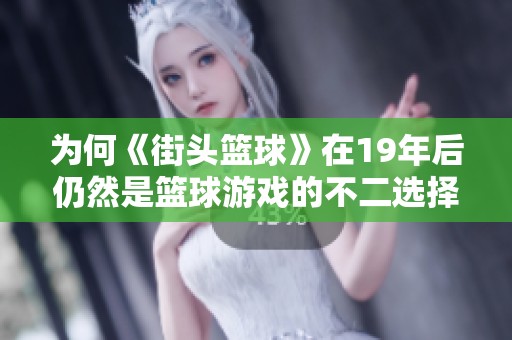 为何《街头篮球》在19年后仍然是篮球游戏的不二选择