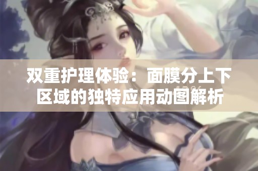 双重护理体验：面膜分上下区域的独特应用动图解析