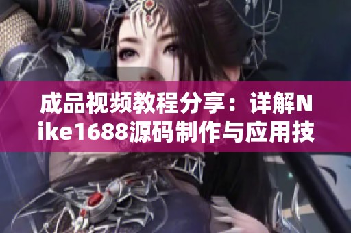 成品视频教程分享：详解Nike1688源码制作与应用技巧