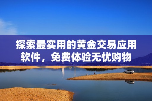探索最实用的黄金交易应用软件，免费体验无忧购物