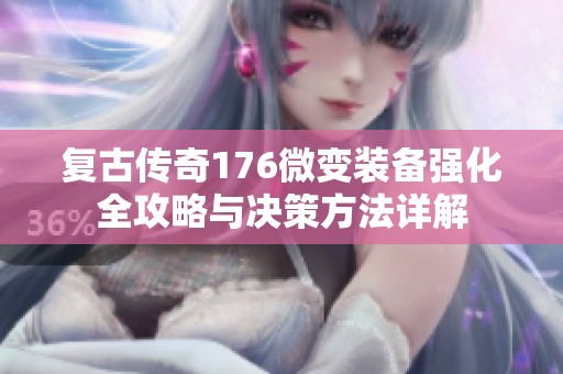 复古传奇176微变装备强化全攻略与决策方法详解