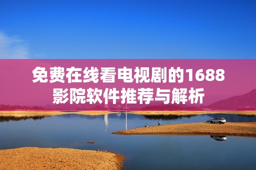 免费在线看电视剧的1688影院软件推荐与解析