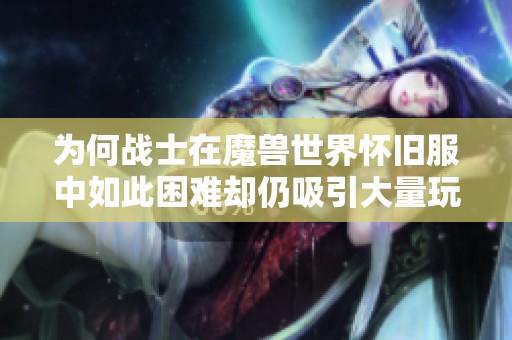 为何战士在魔兽世界怀旧服中如此困难却仍吸引大量玩家？