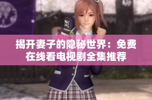 揭开妻子的隐秘世界：免费在线看电视剧全集推荐