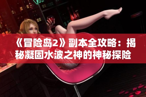 《冒险岛2》副本全攻略：揭秘凝固水波之神的神秘探险之旅