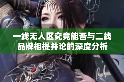 一线无人区究竟能否与二线品牌相提并论的深度分析