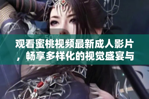 观看蜜桃视频最新成人影片，畅享多样化的视觉盛宴与刺激体验