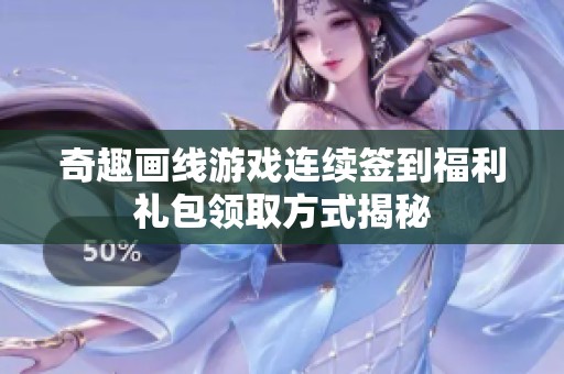 奇趣画线游戏连续签到福利礼包领取方式揭秘