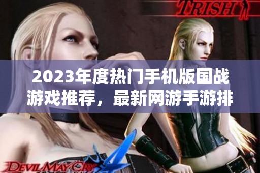 2023年度热门手机版国战游戏推荐，最新网游手游排行榜前十名盘点