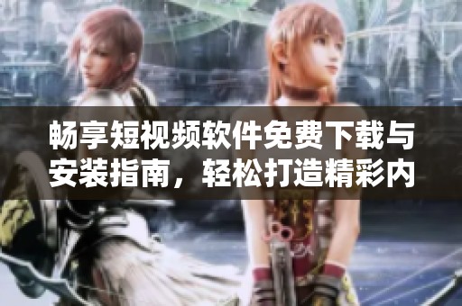 畅享短视频软件免费下载与安装指南，轻松打造精彩内容