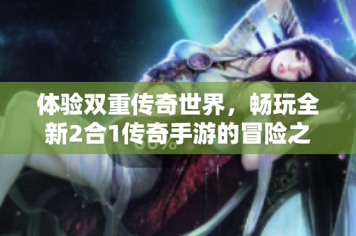 体验双重传奇世界，畅玩全新2合1传奇手游的冒险之旅