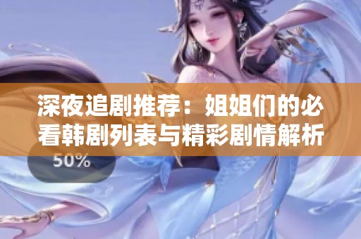 深夜追剧推荐：姐姐们的必看韩剧列表与精彩剧情解析