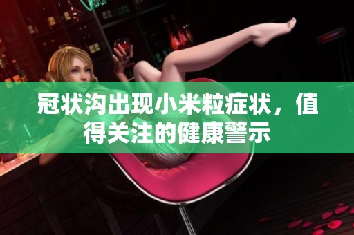 冠状沟出现小米粒症状，值得关注的健康警示