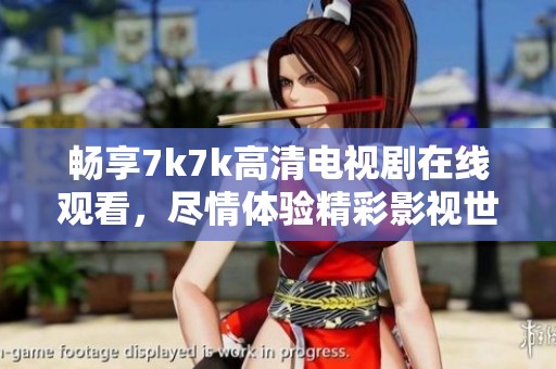 畅享7k7k高清电视剧在线观看，尽情体验精彩影视世界