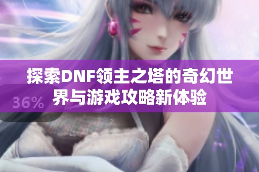 探索DNF领主之塔的奇幻世界与游戏攻略新体验