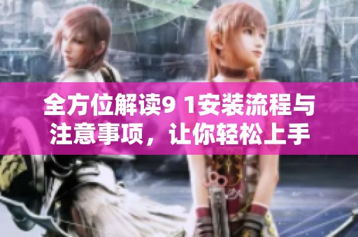 全方位解读9 1安装流程与注意事项，让你轻松上手