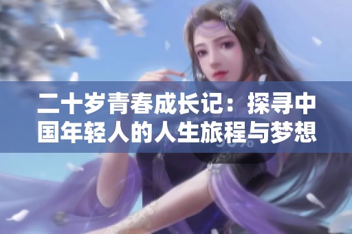二十岁青春成长记：探寻中国年轻人的人生旅程与梦想