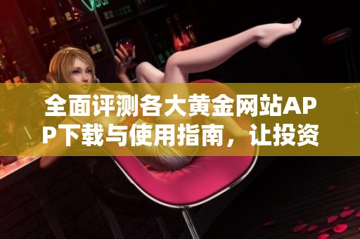 全面评测各大黄金网站APP下载与使用指南，让投资更便捷