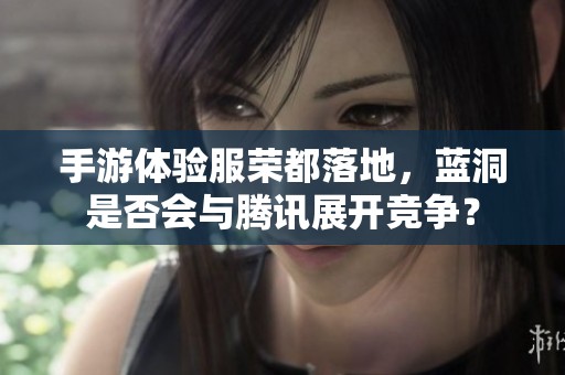 手游体验服荣都落地，蓝洞是否会与腾讯展开竞争？