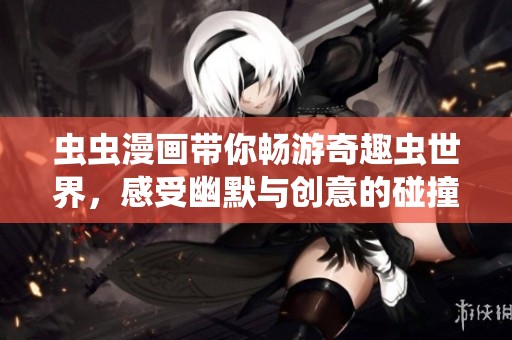 虫虫漫画带你畅游奇趣虫世界，感受幽默与创意的碰撞