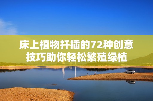 床上植物扦插的72种创意技巧助你轻松繁殖绿植