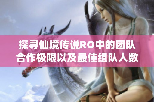 探寻仙境传说RO中的团队合作极限以及最佳组队人数解析