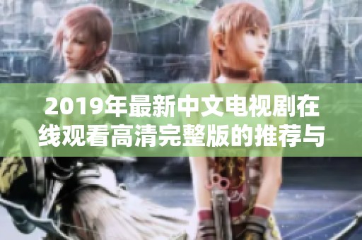 2019年最新中文电视剧在线观看高清完整版的推荐与分享