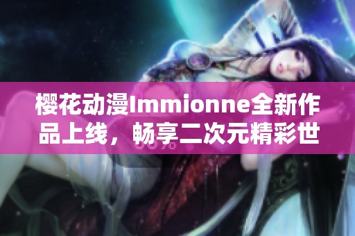 樱花动漫Immionne全新作品上线，畅享二次元精彩世界