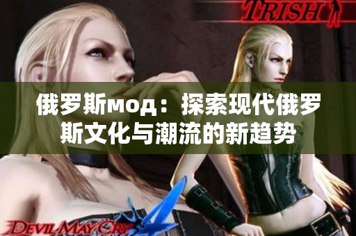 俄罗斯мод：探索现代俄罗斯文化与潮流的新趋势