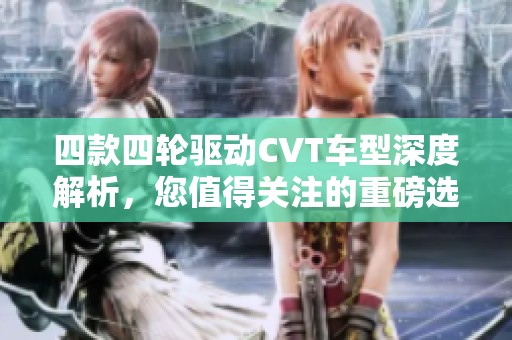 四款四轮驱动CVT车型深度解析，您值得关注的重磅选择