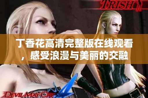 丁香花高清完整版在线观看，感受浪漫与美丽的交融