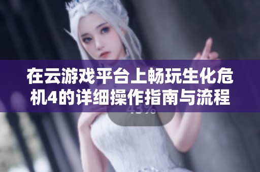 在云游戏平台上畅玩生化危机4的详细操作指南与流程解析