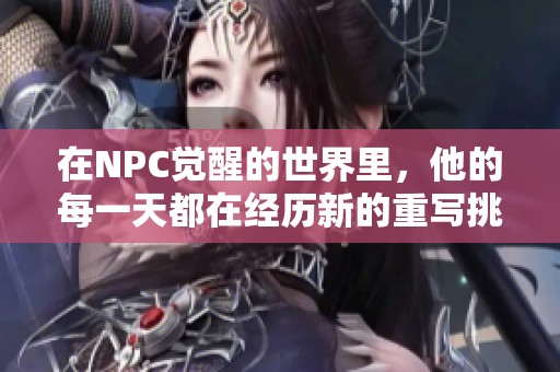 在NPC觉醒的世界里，他的每一天都在经历新的重写挑战与冒险