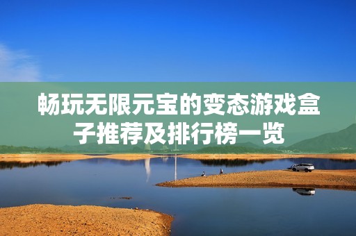 畅玩无限元宝的变态游戏盒子推荐及排行榜一览