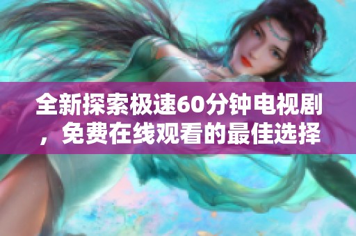 全新探索极速60分钟电视剧，免费在线观看的最佳选择！