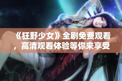 《狂野少女》全剧免费观看，高清观看体验等你来享受