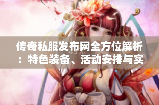 传奇私服发布网全方位解析：特色装备、活动安排与实用攻略详解