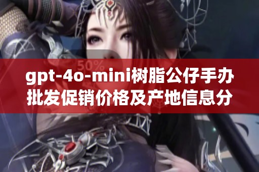 gpt-4o-mini树脂公仔手办批发促销价格及产地信息分享