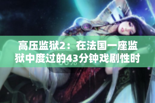 高压监狱2：在法国一座监狱中度过的43分钟戏剧性时刻