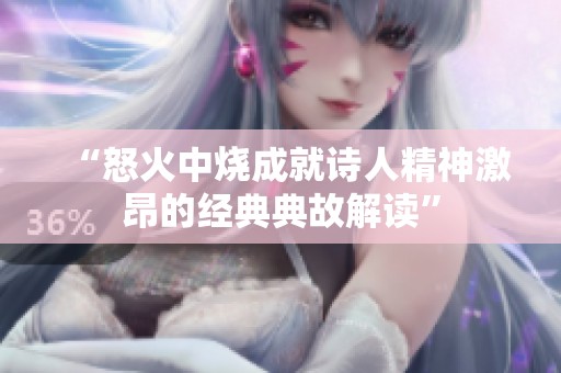 “怒火中烧成就诗人精神激昂的经典典故解读”