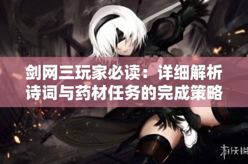 剑网三玩家必读：详细解析诗词与药材任务的完成策略与步骤