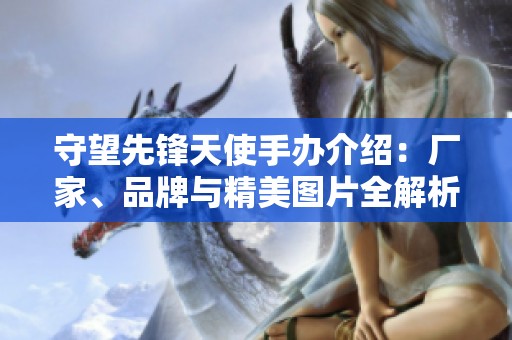 守望先锋天使手办介绍：厂家、品牌与精美图片全解析
