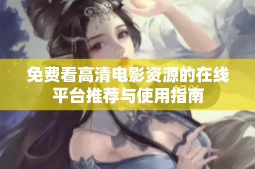 免费看高清电影资源的在线平台推荐与使用指南