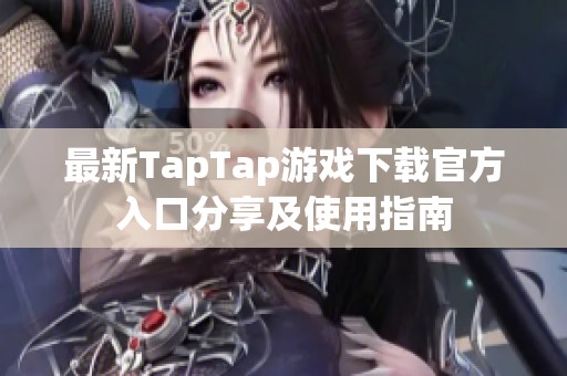最新TapTap游戏下载官方入口分享及使用指南