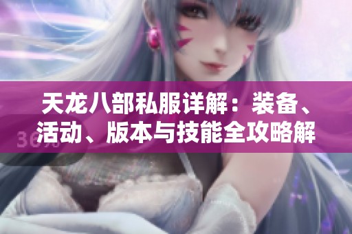 天龙八部私服详解：装备、活动、版本与技能全攻略解析