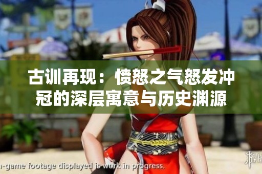 古训再现：愤怒之气怒发冲冠的深层寓意与历史渊源